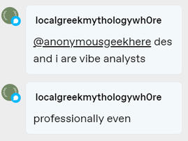 image ID: replies from @localgreekmythologywh0re: des and i are vibe analysts. professionally even.