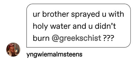 image ID: a reply by @yngwiemalmsteens: ur brother sprayed you with holy water and you didn't burn @greekschist ???